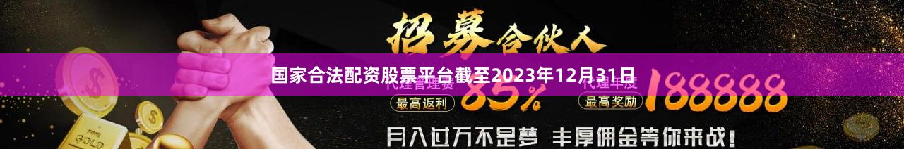 国家合法配资股票平台截至2023年12月31日