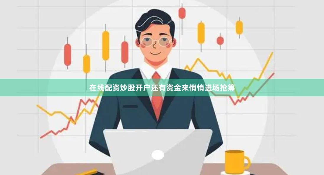 在线配资炒股开户还有资金来悄悄进场抢筹