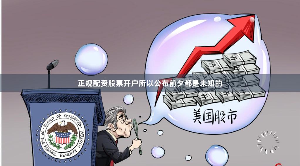 正规配资股票开户所以公布前夕都是未知的