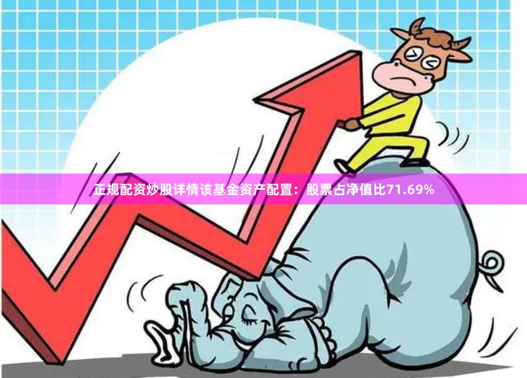 正规配资炒股详情该基金资产配置：股票占净值比71.69%