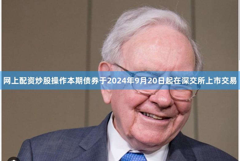 网上配资炒股操作本期债券于2024年9月20日起在深交所上市交易