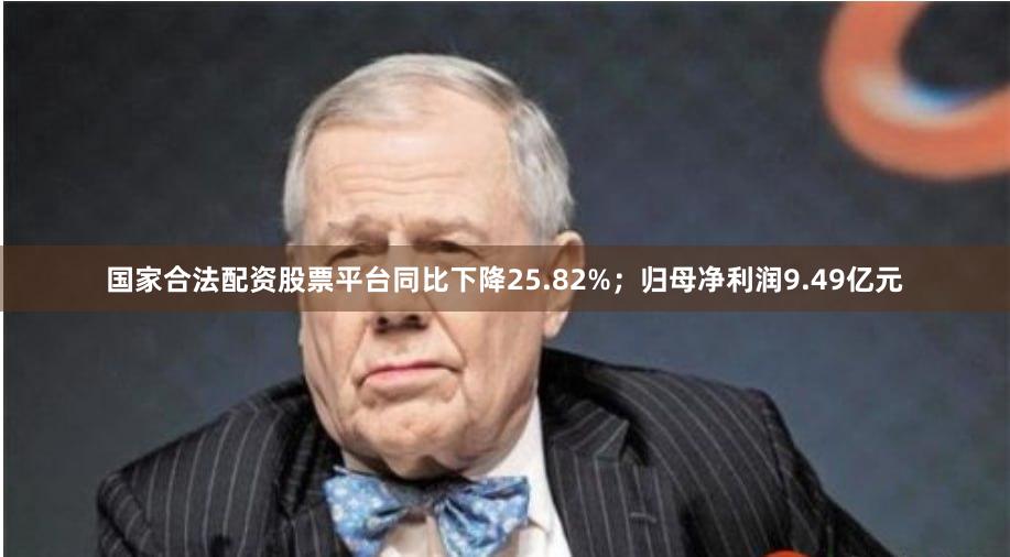 国家合法配资股票平台同比下降25.82%；归母净利润9.49亿元