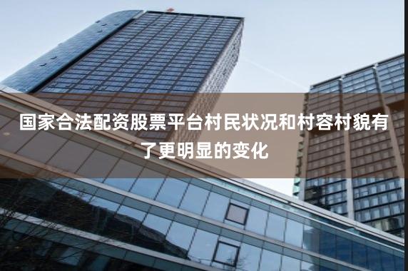 国家合法配资股票平台村民状况和村容村貌有了更明显的变化