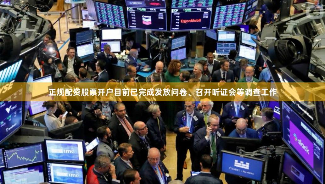 正规配资股票开户目前已完成发放问卷、召开听证会等调查工作